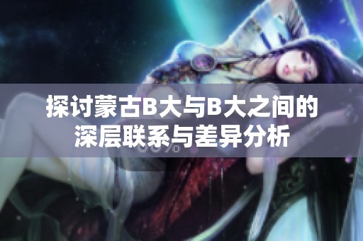 探讨蒙古B大与B大之间的深层联系与差异分析