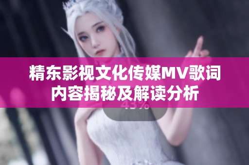 精东影视文化传媒MV歌词内容揭秘及解读分析