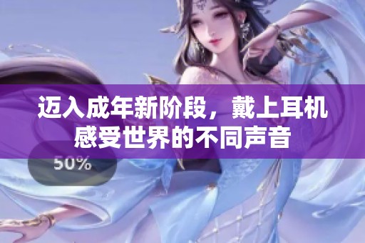 迈入成年新阶段，戴上耳机感受世界的不同声音