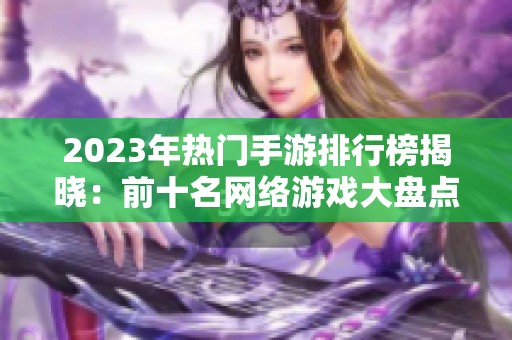 2023年热门手游排行榜揭晓：前十名网络游戏大盘点