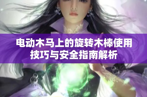 电动木马上的旋转木棒使用技巧与安全指南解析