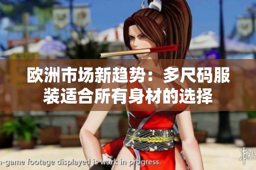 欧洲市场新趋势：多尺码服装适合所有身材的选择