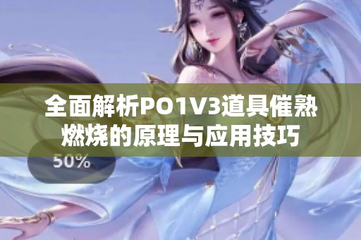 全面解析PO1V3道具催熟燃烧的原理与应用技巧