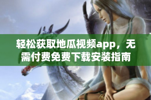 轻松获取地瓜视频app，无需付费免费下载安装指南