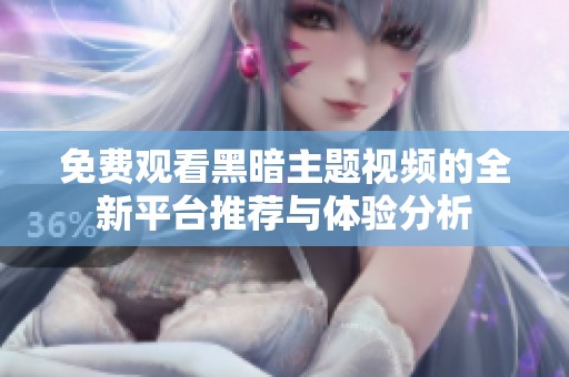 免费观看黑暗主题视频的全新平台推荐与体验分析