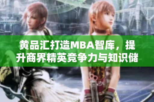 黄品汇打造MBA智库，提升商界精英竞争力与知识储备