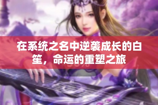 在系统之名中逆袭成长的白笙，命运的重塑之旅