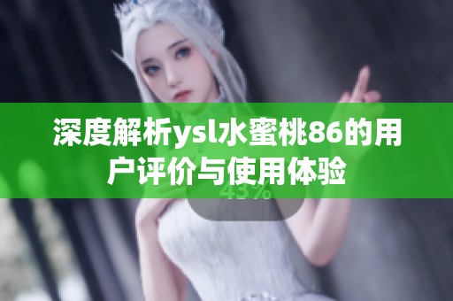 深度解析ysl水蜜桃86的用户评价与使用体验