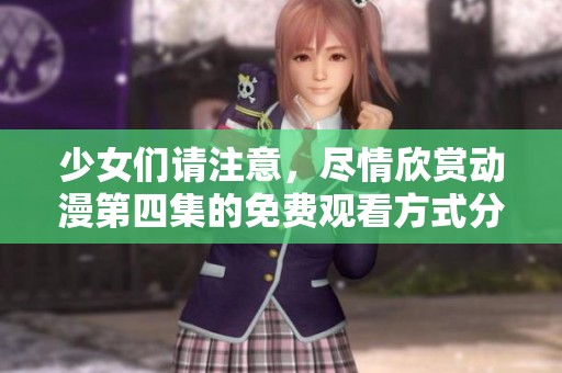 少女们请注意，尽情欣赏动漫第四集的免费观看方式分享