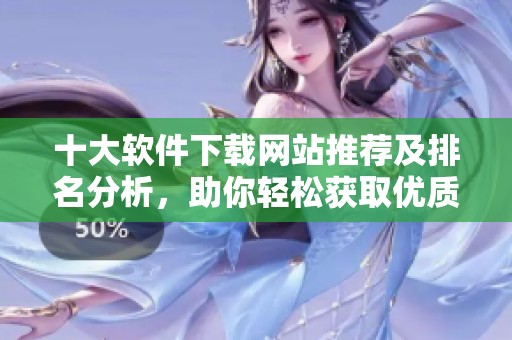 十大软件下载网站推荐及排名分析，助你轻松获取优质软件