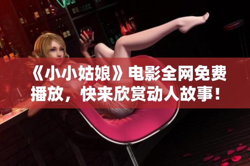 《小小姑娘》电影全网免费播放，快来欣赏动人故事！