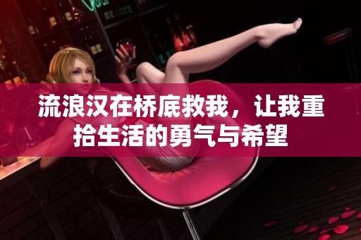 流浪汉在桥底救我，让我重拾生活的勇气与希望