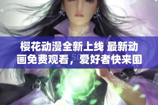 樱花动漫全新上线 最新动画免费观看，爱好者快来围观！