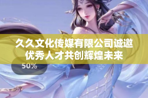 久久文化传媒有限公司诚邀优秀人才共创辉煌未来