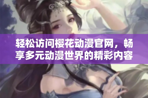 轻松访问樱花动漫官网，畅享多元动漫世界的精彩内容