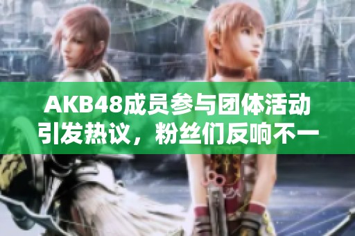 AKB48成员参与团体活动引发热议，粉丝们反响不一