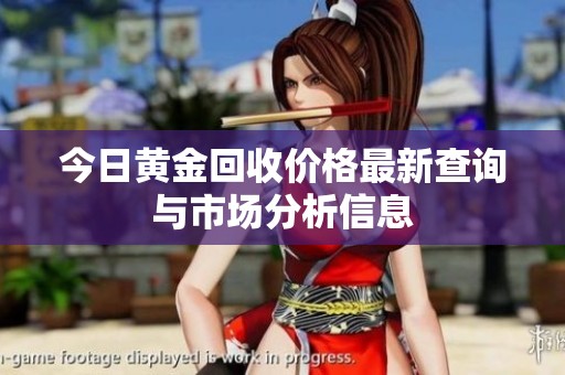 今日黄金回收价格最新查询与市场分析信息