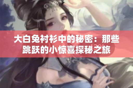 大白兔衬衫中的秘密：那些跳跃的小惊喜探秘之旅