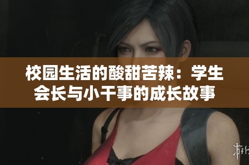 校园生活的酸甜苦辣：学生会长与小干事的成长故事