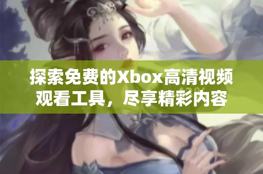 探索免费的Xbox高清视频观看工具，尽享精彩内容