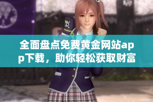 全面盘点免费黄金网站app下载，助你轻松获取财富与资讯