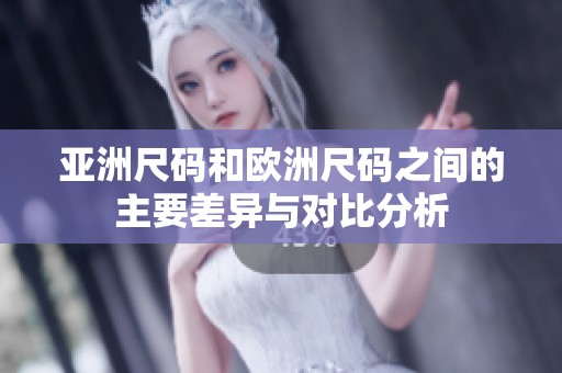 亚洲尺码和欧洲尺码之间的主要差异与对比分析