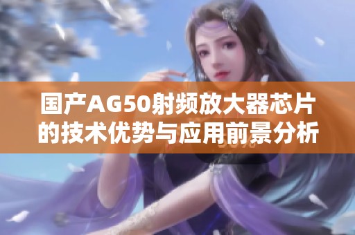 国产AG50射频放大器芯片的技术优势与应用前景分析