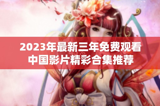 2023年最新三年免费观看中国影片精彩合集推荐