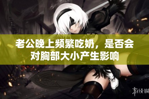 老公晚上频繁吃奶，是否会对胸部大小产生影响