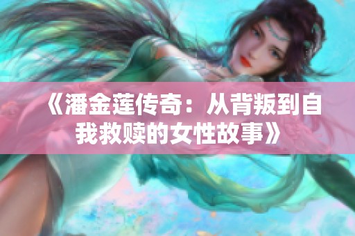 《潘金莲传奇：从背叛到自我救赎的女性故事》