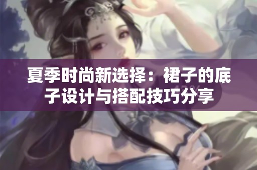 夏季时尚新选择：裙子的底子设计与搭配技巧分享