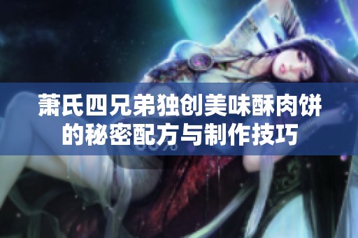 萧氏四兄弟独创美味酥肉饼的秘密配方与制作技巧