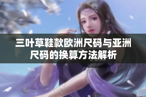 三叶草鞋款欧洲尺码与亚洲尺码的换算方法解析