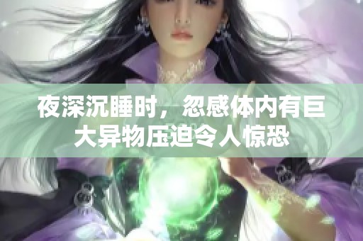 夜深沉睡时，忽感体内有巨大异物压迫令人惊恐