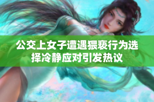 公交上女子遭遇猥亵行为选择冷静应对引发热议