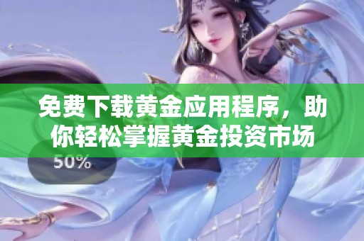 免费下载黄金应用程序，助你轻松掌握黄金投资市场
