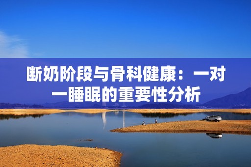 断奶阶段与骨科健康：一对一睡眠的重要性分析