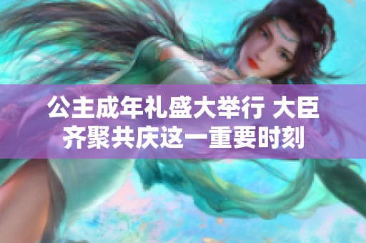 公主成年礼盛大举行 大臣齐聚共庆这一重要时刻