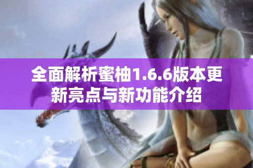 全面解析蜜柚1.6.6版本更新亮点与新功能介绍