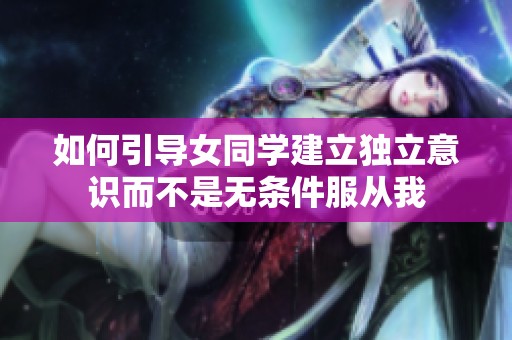 如何引导女同学建立独立意识而不是无条件服从我