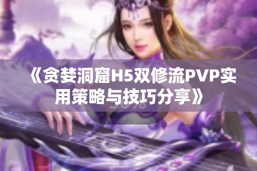 《贪婪洞窟H5双修流PVP实用策略与技巧分享》