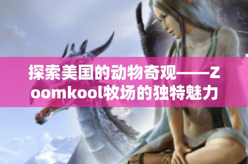 探索美国的动物奇观——Zoomkool牧场的独特魅力揭秘