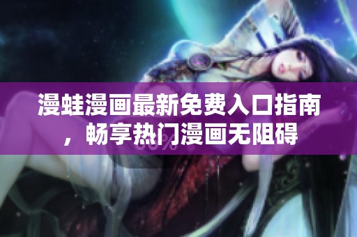 漫蛙漫画最新免费入口指南，畅享热门漫画无阻碍