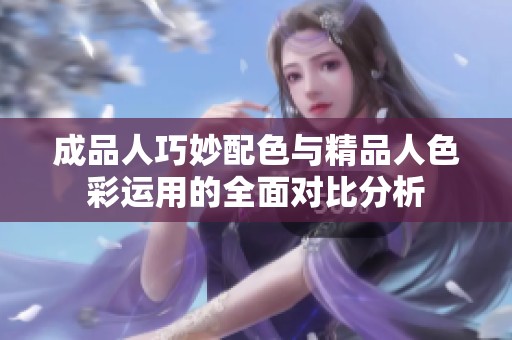 成品人巧妙配色与精品人色彩运用的全面对比分析