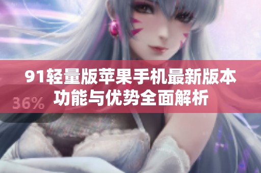 91轻量版苹果手机最新版本功能与优势全面解析