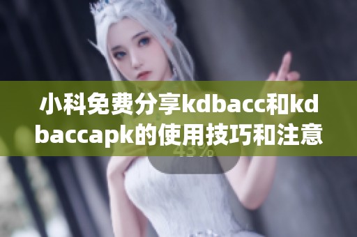 小科免费分享kdbacc和kdbaccapk的使用技巧和注意事项