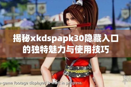 揭秘xkdspapk30隐藏入口的独特魅力与使用技巧