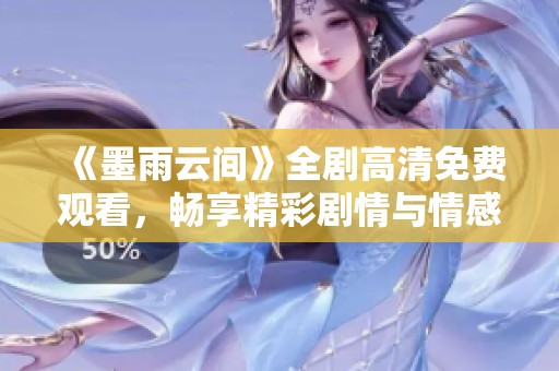 《墨雨云间》全剧高清免费观看，畅享精彩剧情与情感交织