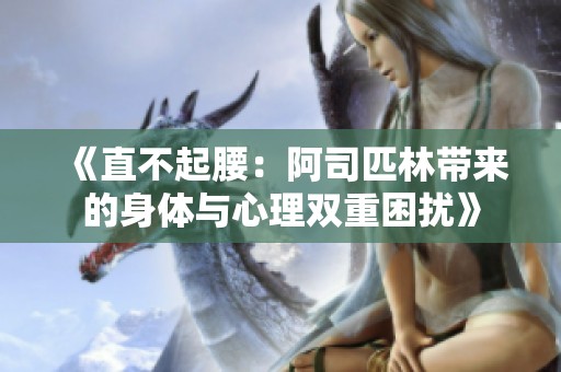 《直不起腰：阿司匹林带来的身体与心理双重困扰》
