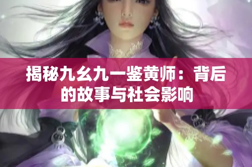 揭秘九幺九一鉴黄师：背后的故事与社会影响